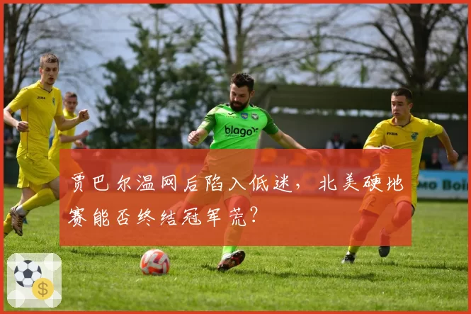 贾巴尔温网后陷入低迷,北美硬地赛能否终结冠军荒?