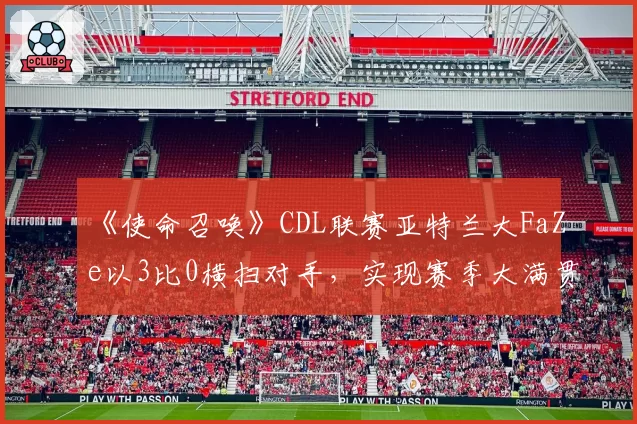 《使命召唤》CDL联赛亚特兰大FaZe以3比0横扫对手，实现赛季大满贯