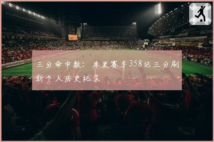 三分命中数：库里赛季358记三分刷新个人历史纪录