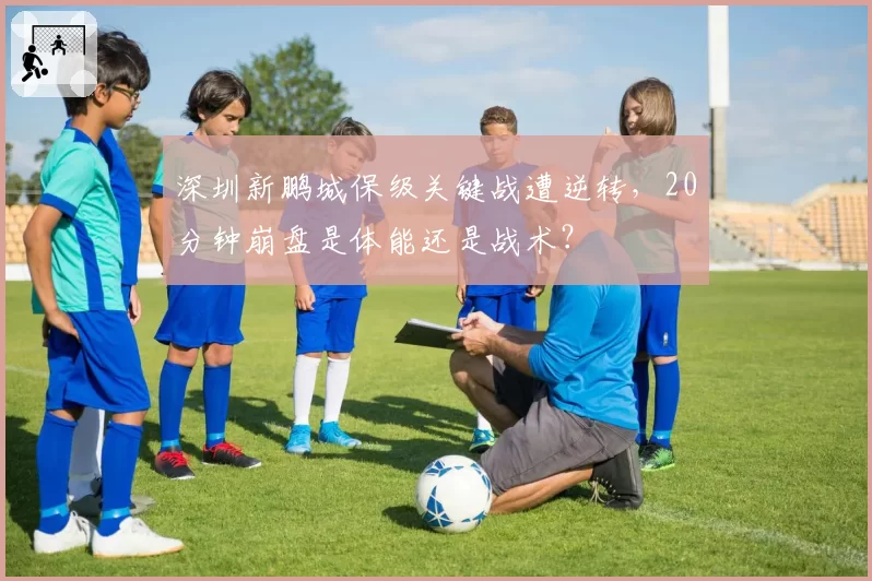 深圳新鹏城保级关键战遭逆转，20分钟崩盘是体能还是战术？