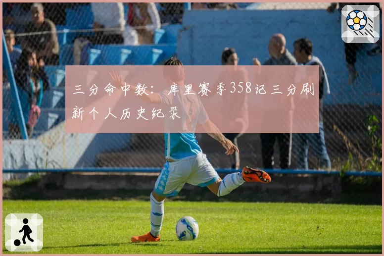 三分命中数：库里赛季358记三分刷新个人历史纪录