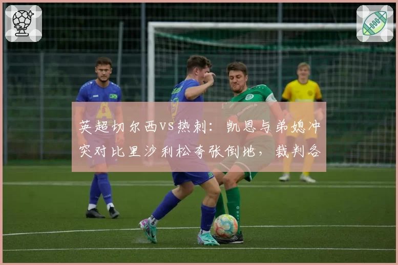 英超切尔西vs热刺：凯恩与弟媳冲突对比里沙利松夸张倒地，裁判各打五十大板