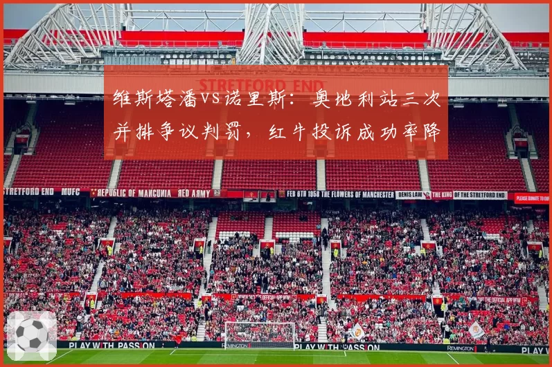 维斯塔潘vs诺里斯：奥地利站三次并排争议判罚，红牛投诉成功率降至33%
