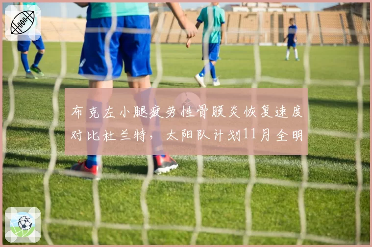 布克左小腿疲劳性骨膜炎恢复速度对比杜兰特，太阳队计划11月全明星前复出