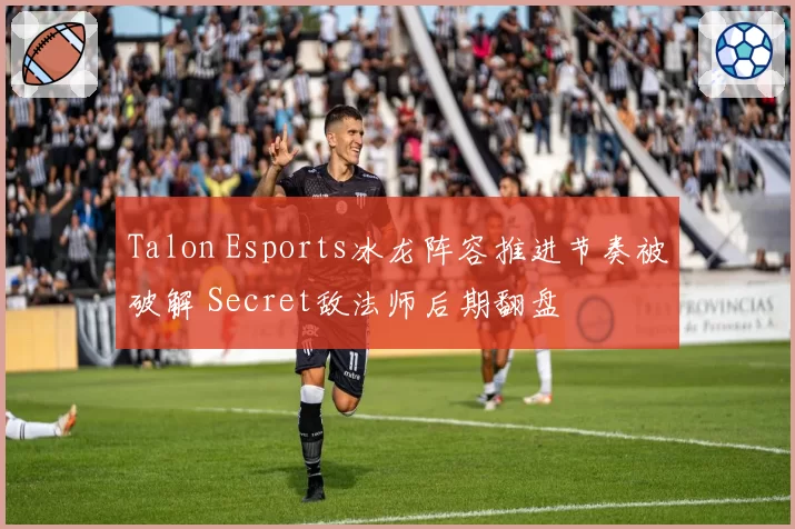 Talon Esports冰龙阵容推进节奏被破解 Secret敌法师后期翻盘