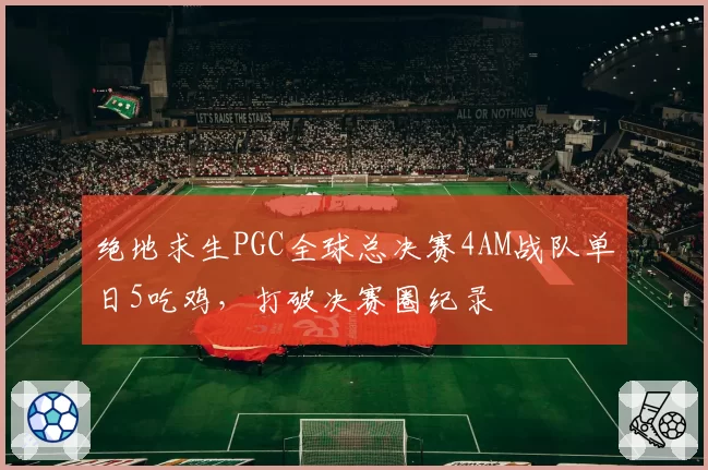 绝地求生PGC全球总决赛4AM战队单日5吃鸡，打破决赛圈纪录