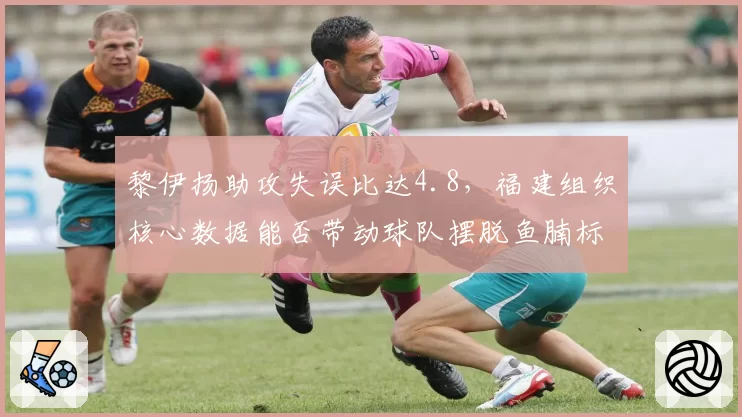 黎伊扬助攻失误比达4.8，福建组织核心数据能否带动球队摆脱鱼腩标签？