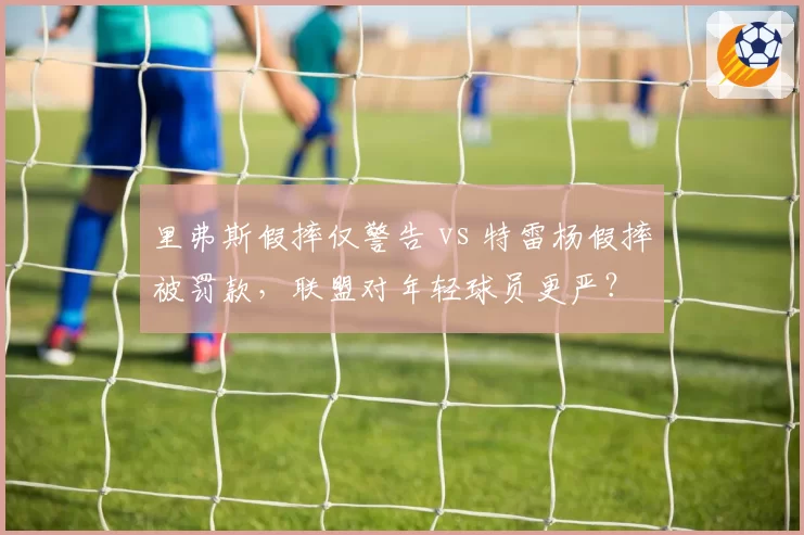 里弗斯假摔仅警告 vs 特雷杨假摔被罚款，联盟对年轻球员更严？