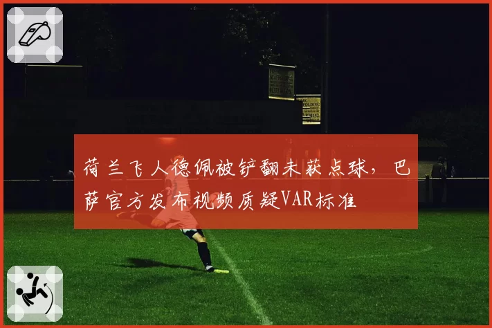 荷兰飞人德佩被铲翻未获点球,巴萨官方发布视频质疑VAR标准