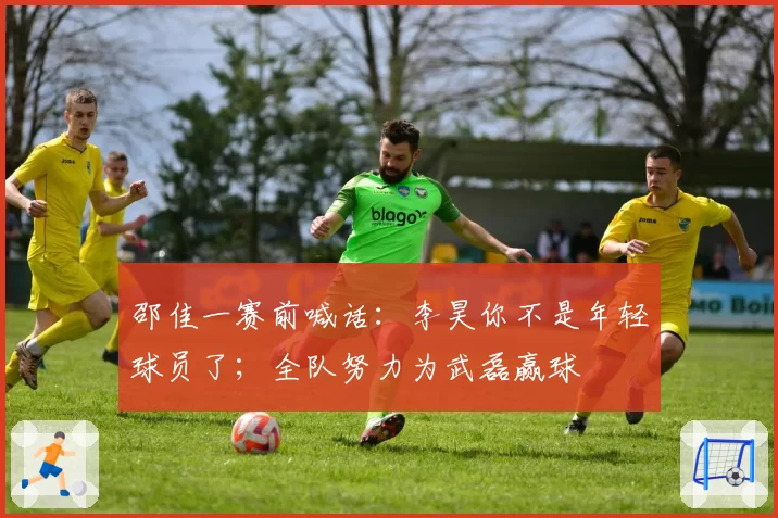 邵佳一赛前喊话:李昊你不是年轻球员了;全队努力为武磊赢球