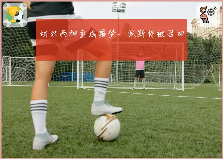 切尔西神童成噩梦，派斯将被召回