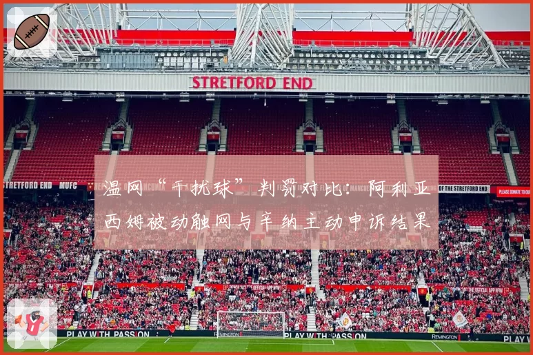 温网“干扰球”判罚对比：阿利亚西姆被动触网与辛纳主动申诉结果分析