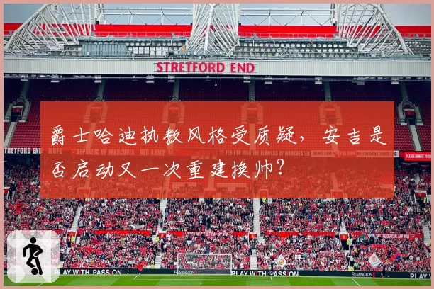 爵士哈迪执教风格受质疑，安吉是否启动又一次重建换帅？