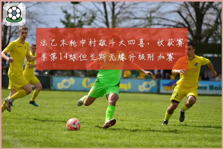 法乙末轮中村敬斗大四喜，收获赛季第14球但兰斯无缘升级附加赛