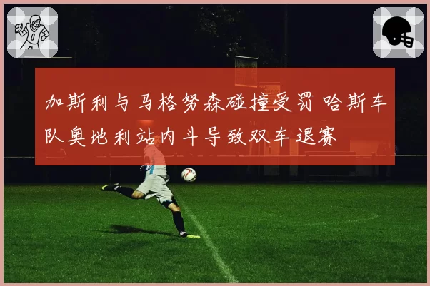 加斯利与马格努森碰撞受罚 哈斯车队奥地利站内斗导致双车退赛