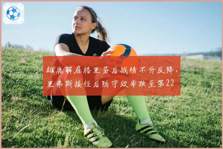 雄鹿解雇格里芬后战绩不升反降,里弗斯接任后防守效率跌至第22