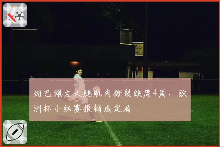 姆巴佩左大腿肌肉撕裂缺席4周,欧洲杯小组赛报销成定局