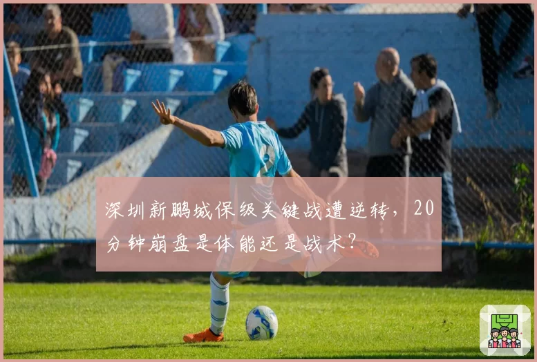 深圳新鹏城保级关键战遭逆转，20分钟崩盘是体能还是战术？