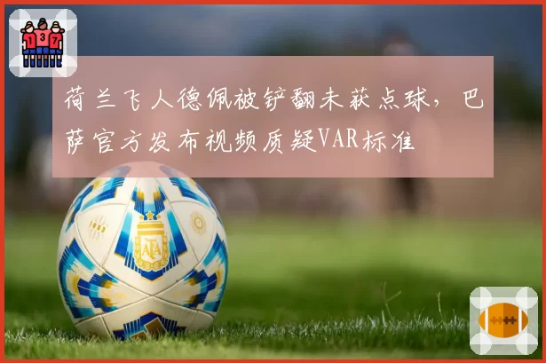 荷兰飞人德佩被铲翻未获点球,巴萨官方发布视频质疑VAR标准