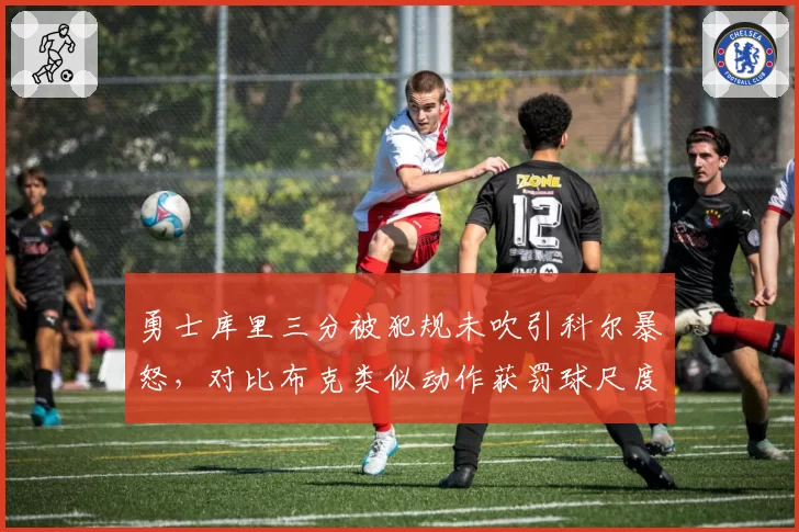 勇士库里三分被犯规未吹引科尔暴怒,对比布克类似动作获罚球尺度不一