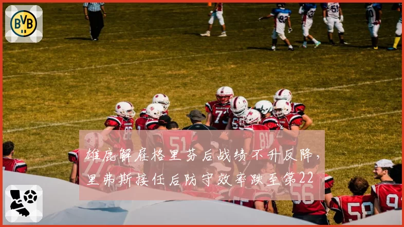 雄鹿解雇格里芬后战绩不升反降，里弗斯接任后防守效率跌至第22
