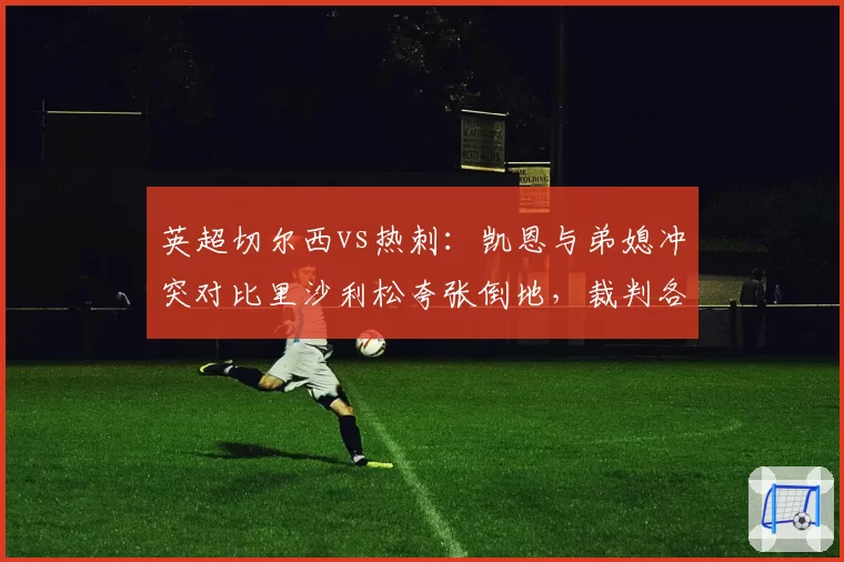英超切尔西vs热刺：凯恩与弟媳冲突对比里沙利松夸张倒地，裁判各打五十大板