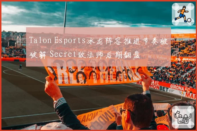 Talon Esports冰龙阵容推进节奏被破解 Secret敌法师后期翻盘