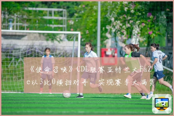 《使命召唤》CDL联赛亚特兰大FaZe以3比0横扫对手，实现赛季大满贯