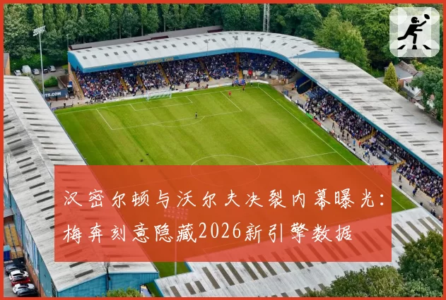汉密尔顿与沃尔夫决裂内幕曝光：梅奔刻意隐藏2026新引擎数据
