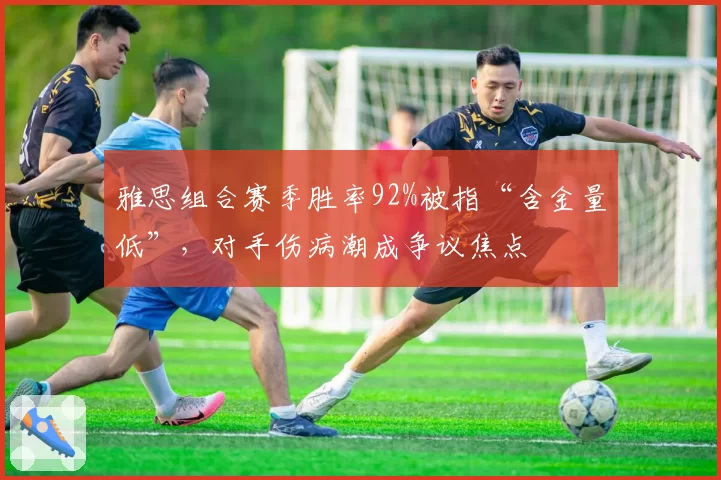 雅思组合赛季胜率92%被指“含金量低”，对手伤病潮成争议焦点